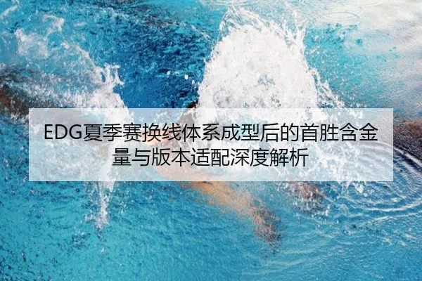 EDG夏季赛换线体系成型后的首胜含金量与版本适配深度解析